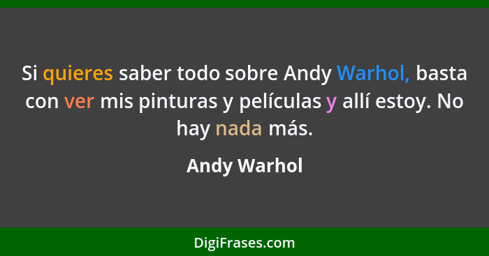 Si quieres saber todo sobre Andy Warhol, basta con ver mis pinturas y películas y allí estoy. No hay nada más.... - Andy Warhol