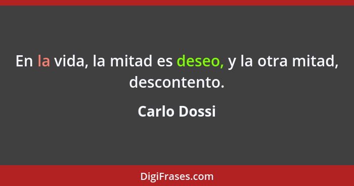 En la vida, la mitad es deseo, y la otra mitad, descontento.... - Carlo Dossi