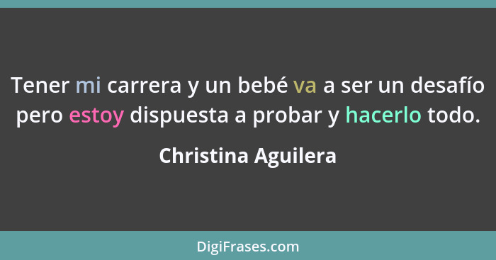 Tener mi carrera y un bebé va a ser un desafío pero estoy dispuesta a probar y hacerlo todo.... - Christina Aguilera