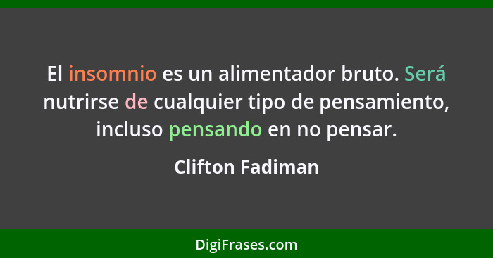 El insomnio es un alimentador bruto. Será nutrirse de cualquier tipo de pensamiento, incluso pensando en no pensar.... - Clifton Fadiman