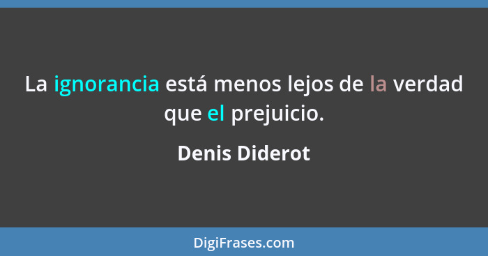 La ignorancia está menos lejos de la verdad que el prejuicio.... - Denis Diderot