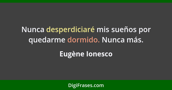 Nunca desperdiciaré mis sueños por quedarme dormido. Nunca más.... - Eugène Ionesco