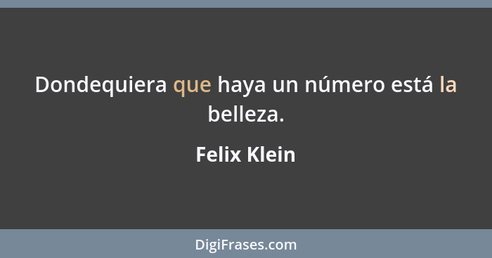 Dondequiera que haya un número está la belleza.... - Felix Klein