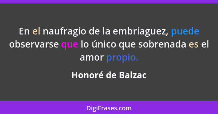 En el naufragio de la embriaguez, puede observarse que lo único que sobrenada es el amor propio.... - Honoré de Balzac