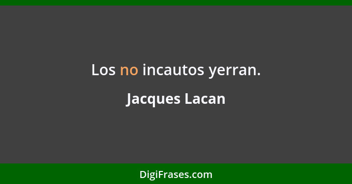 Los no incautos yerran.... - Jacques Lacan