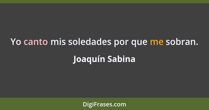 Yo canto mis soledades por que me sobran.... - Joaquín Sabina