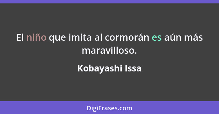 El niño que imita al cormorán es aún más maravilloso.... - Kobayashi Issa