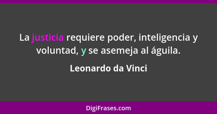 La justicia requiere poder, inteligencia y voluntad, y se asemeja al águila.... - Leonardo da Vinci