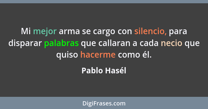 Mi mejor arma se cargo con silencio, para disparar palabras que callaran a cada necio que quiso hacerme como él.... - Pablo Hasél