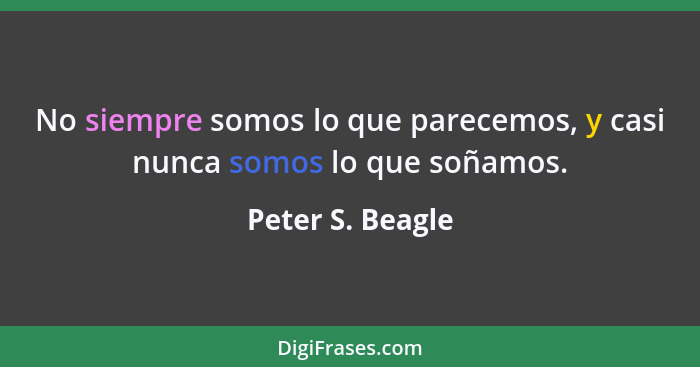 No siempre somos lo que parecemos, y casi nunca somos lo que soñamos.... - Peter S. Beagle