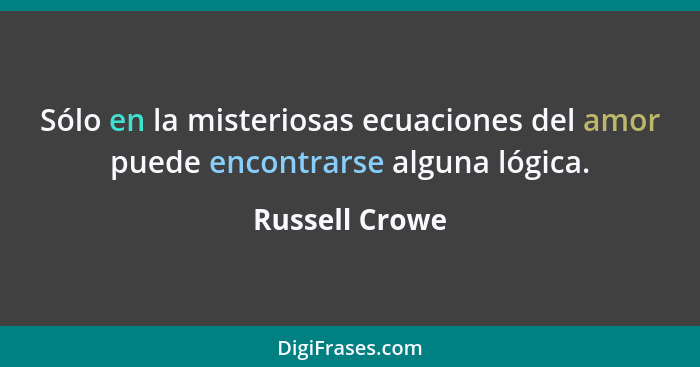 Sólo en la misteriosas ecuaciones del amor puede encontrarse alguna lógica.... - Russell Crowe