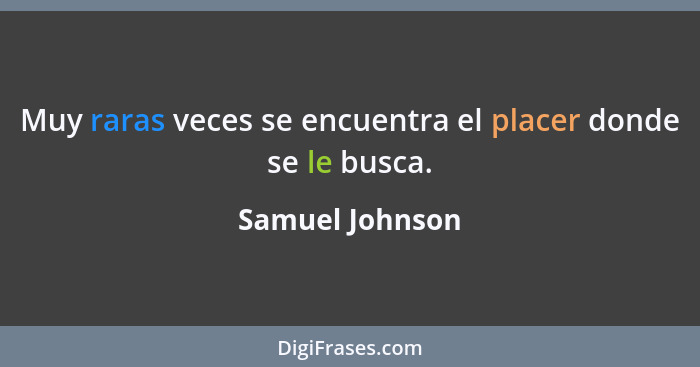 Muy raras veces se encuentra el placer donde se le busca.... - Samuel Johnson