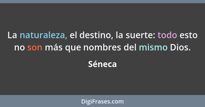 La naturaleza, el destino, la suerte: todo esto no son más que nombres del mismo Dios.... - Séneca