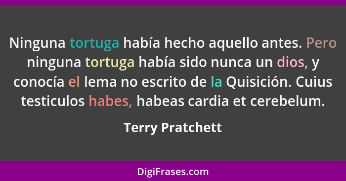 Ninguna tortuga había hecho aquello antes. Pero ninguna tortuga había sido nunca un dios, y conocía el lema no escrito de la Quisici... - Terry Pratchett