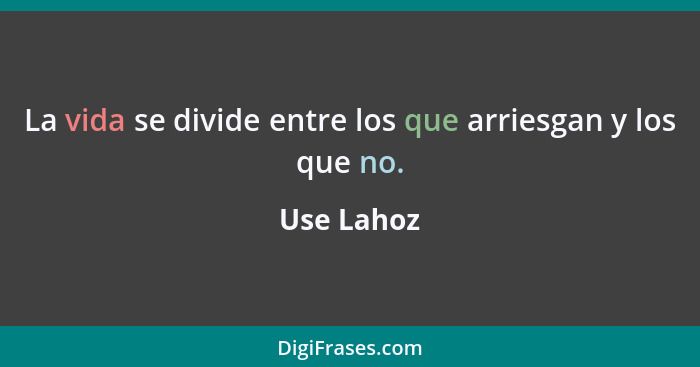 La vida se divide entre los que arriesgan y los que no.... - Use Lahoz