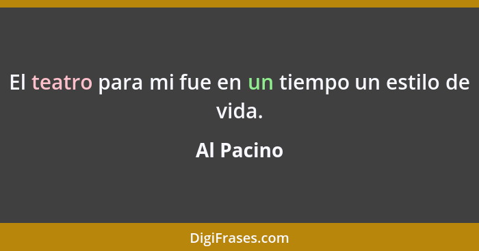 El teatro para mi fue en un tiempo un estilo de vida.... - Al Pacino