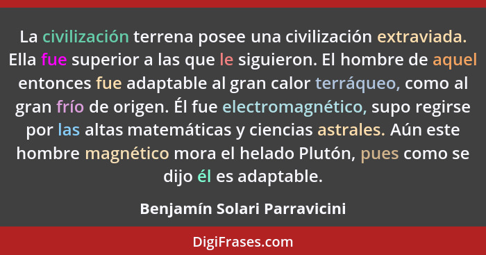 La civilización terrena posee una civilización extraviada. Ella fue superior a las que le siguieron. El hombre de aquel... - Benjamín Solari Parravicini