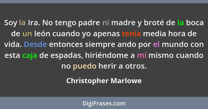 Soy la Ira. No tengo padre ni madre y broté de la boca de un león cuando yo apenas tenía media hora de vida. Desde entonces siem... - Christopher Marlowe