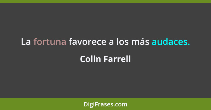 La fortuna favorece a los más audaces.... - Colin Farrell