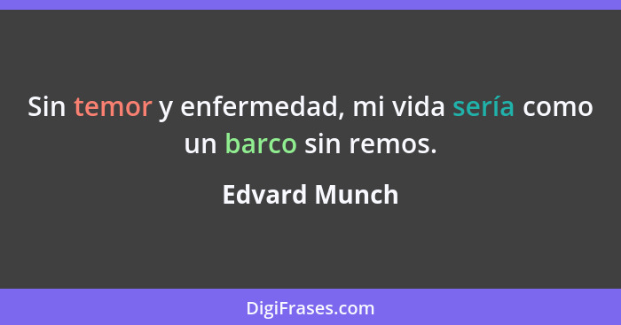 Sin temor y enfermedad, mi vida sería como un barco sin remos.... - Edvard Munch