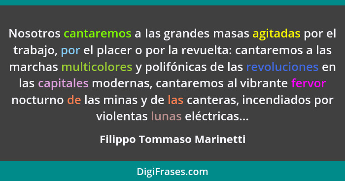 Nosotros cantaremos a las grandes masas agitadas por el trabajo, por el placer o por la revuelta: cantaremos a las marchas... - Filippo Tommaso Marinetti