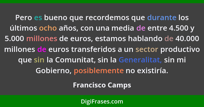 Pero es bueno que recordemos que durante los últimos ocho años, con una media de entre 4.500 y 5.000 millones de euros, estamos habl... - Francisco Camps