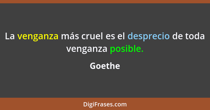 La venganza más cruel es el desprecio de toda venganza posible.... - Goethe