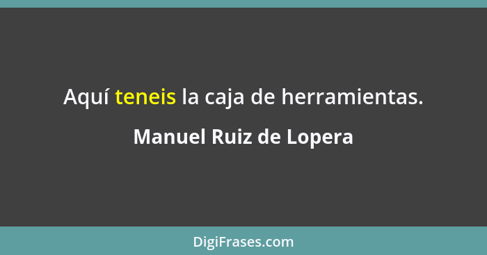 Aquí teneis la caja de herramientas.... - Manuel Ruiz de Lopera