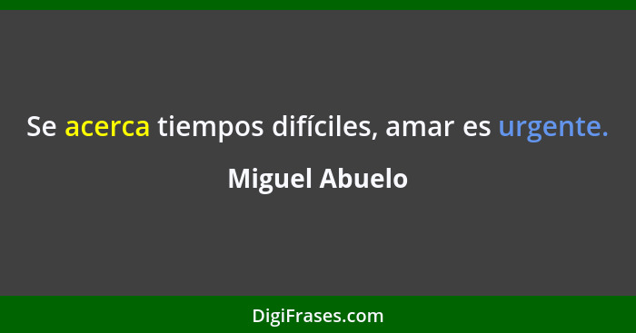 Se acerca tiempos difíciles, amar es urgente.... - Miguel Abuelo