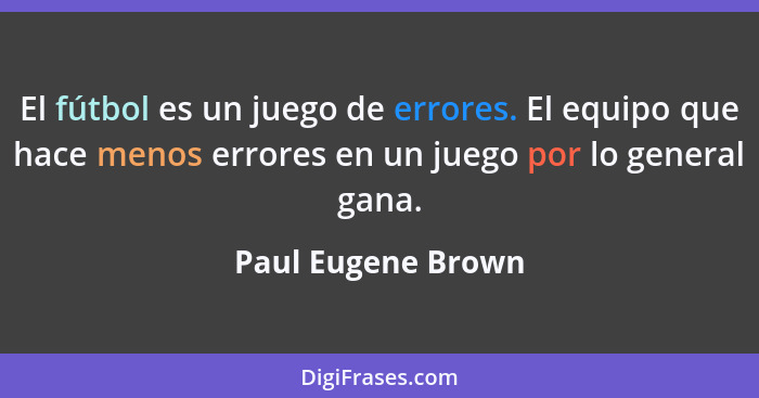 El fútbol es un juego de errores. El equipo que hace menos errores en un juego por lo general gana.... - Paul Eugene Brown