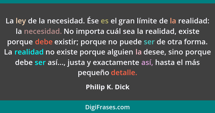 La ley de la necesidad. Ése es el gran límite de la realidad: la necesidad. No importa cuál sea la realidad, existe porque debe exist... - Philip K. Dick