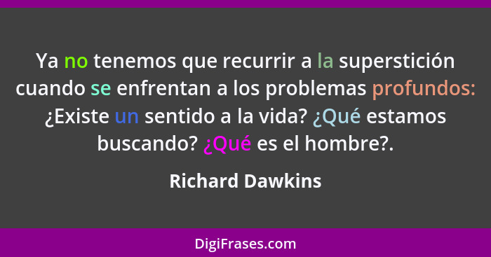 Ya no tenemos que recurrir a la superstición cuando se enfrentan a los problemas profundos: ¿Existe un sentido a la vida? ¿Qué estam... - Richard Dawkins