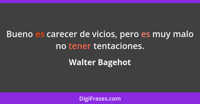 Bueno es carecer de vicios, pero es muy malo no tener tentaciones.... - Walter Bagehot