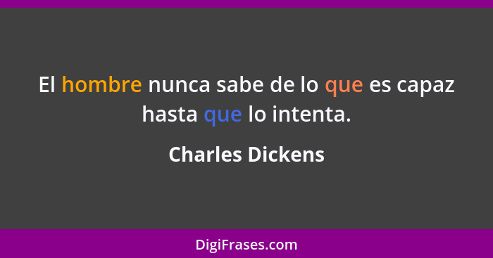 El hombre nunca sabe de lo que es capaz hasta que lo intenta.... - Charles Dickens
