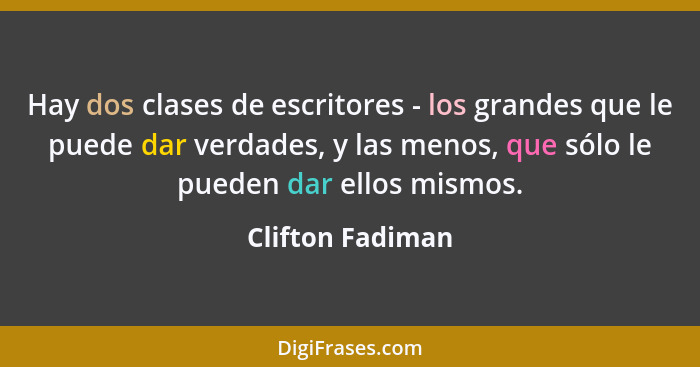 Hay dos clases de escritores - los grandes que le puede dar verdades, y las menos, que sólo le pueden dar ellos mismos.... - Clifton Fadiman