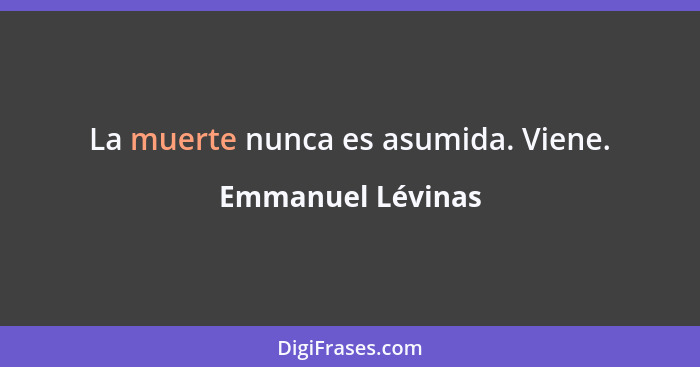 La muerte nunca es asumida. Viene.... - Emmanuel Lévinas