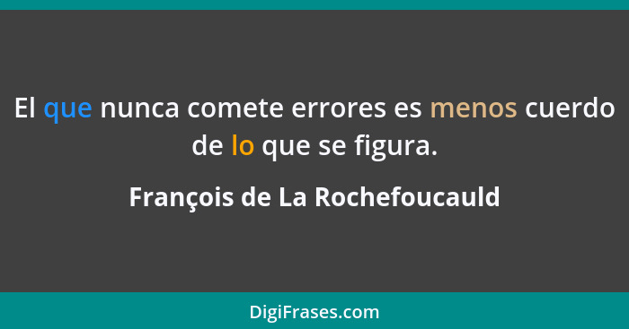 El que nunca comete errores es menos cuerdo de lo que se figura.... - François de La Rochefoucauld