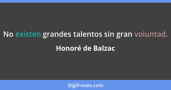 No existen grandes talentos sin gran voluntad.... - Honoré de Balzac