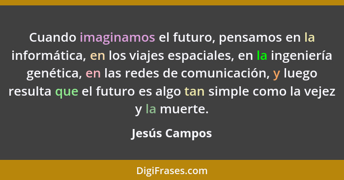 Cuando imaginamos el futuro, pensamos en la informática, en los viajes espaciales, en la ingeniería genética, en las redes de comunicac... - Jesús Campos