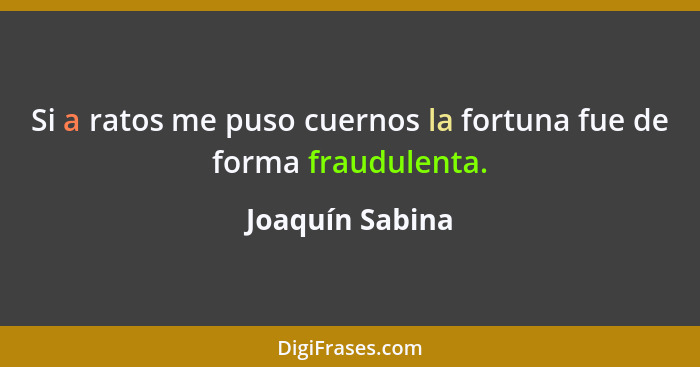 Si a ratos me puso cuernos la fortuna fue de forma fraudulenta.... - Joaquín Sabina