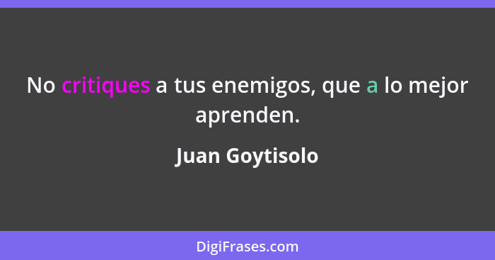 No critiques a tus enemigos, que a lo mejor aprenden.... - Juan Goytisolo