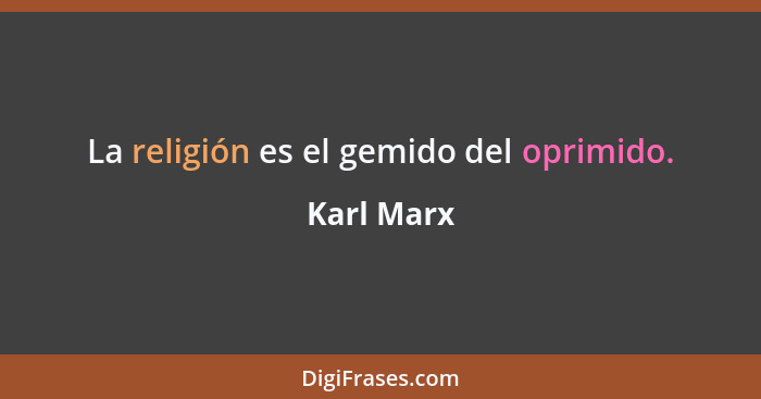 La religión es el gemido del oprimido.... - Karl Marx