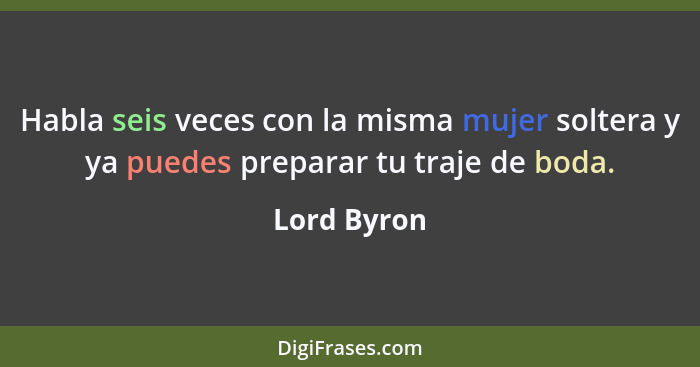 Habla seis veces con la misma mujer soltera y ya puedes preparar tu traje de boda.... - Lord Byron