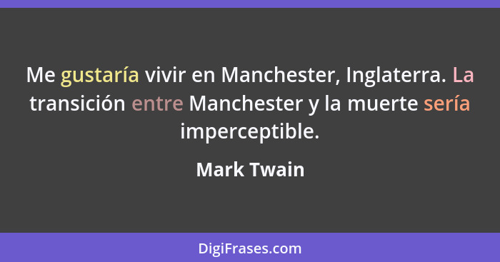 Me gustaría vivir en Manchester, Inglaterra. La transición entre Manchester y la muerte sería imperceptible.... - Mark Twain