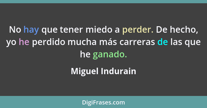 No hay que tener miedo a perder. De hecho, yo he perdido mucha más carreras de las que he ganado.... - Miguel Indurain