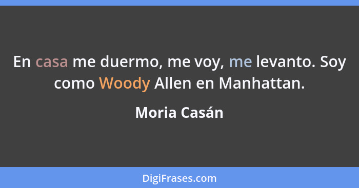 En casa me duermo, me voy, me levanto. Soy como Woody Allen en Manhattan.... - Moria Casán