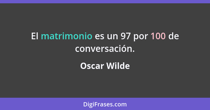 El matrimonio es un 97 por 100 de conversación.... - Oscar Wilde