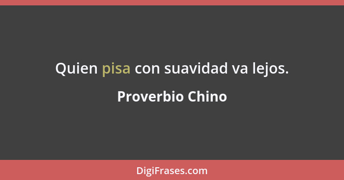 Quien pisa con suavidad va lejos.... - Proverbio Chino