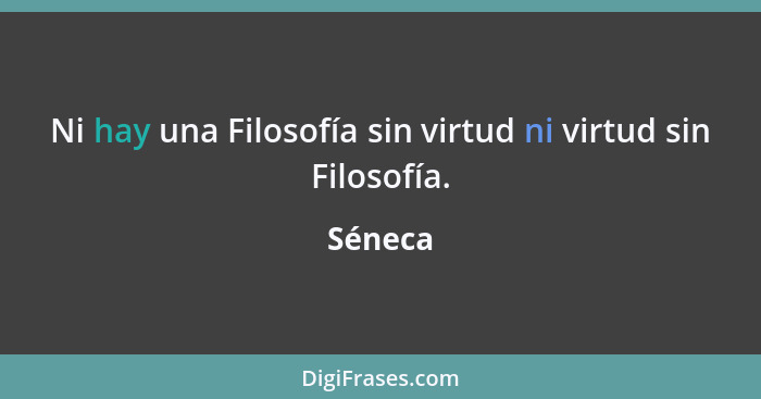 Ni hay una Filosofía sin virtud ni virtud sin Filosofía.... - Séneca