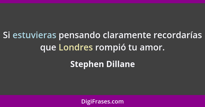 Si estuvieras pensando claramente recordarías que Londres rompió tu amor.... - Stephen Dillane